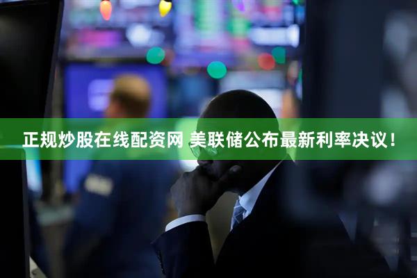 正规炒股在线配资网 美联储公布最新利率决议！