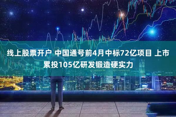 线上股票开户 中国通号前4月中标72亿项目 上市累投105亿研发锻造硬实力