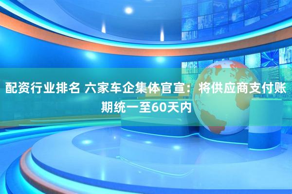 配资行业排名 六家车企集体官宣：将供应商支付账期统一至60天内