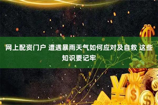 网上配资门户 遭遇暴雨天气如何应对及自救 这些知识要记牢
