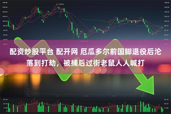 配资炒股平台 配开网 厄瓜多尔前国脚退役后沦落到打劫，被捕后过街老鼠人人喊打